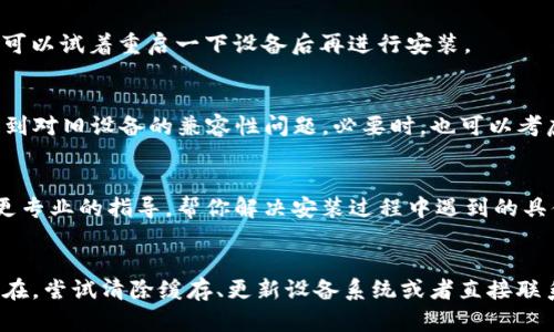 如果你在安装TP钱包时遇到问题，可能会有几个原因导致这个情况。下面我会详细分析一些可能的原因以及解决方案，希望能帮助到你。

1. 检查系统要求
首先，确保你的手机或设备符合TP钱包的系统要求。TP钱包通常支持Android和iOS设备，但具体的版本要求可能会有所不同。你可以去TP钱包的官方网站查找最新的系统要求。

2. 网络连接问题
安装过程中，稳定的网络连接是非常重要的。如果你的网络信号不稳定或者网速太慢，可能会导致安装失败。可以尝试切换到一个更稳定的网络环境，比如使用Wi-Fi而不是移动数据。

3. 存储空间不足
检查你的设备存储空间是否足够。如果存储空间不足，可能导致应用无法下载或安装。你可以删除一些不必要的应用或文件，腾出空间来安装TP钱包。

4. 官方来源下载
确保你是从TP钱包的官方网站或者正规的应用商店下载的应用。如果你从不明来源下载，可能会遇到安装失败的情况，甚至可能导致安全风险。

5. 设备设置问题
在某些情况下，设备的设置可能会阻止应用安装。比如，Android设备可能需要在“设置”中允许安装来自未知来源的应用。如果你的手机有类似的设定，可以尝试调节一下。

6. 更新系统
有时，手机的系统版本过旧也会导致安装问题。确保你的设备系统是最新的，必要的时候可以进行系统更新，然后再尝试安装TP钱包。

7. 重启设备
说真的，很多时候重启设备可以解决一些小问题。如果你尝试过以上的解决方案仍然无法安装，可以试着重启一下设备后再进行安装。

8. 兼容性问题
有些旧款设备可能和新版本的TP钱包不兼容。对此，你可以查看TP钱包的更新日志，看是否有提到对旧设备的兼容性问题。必要时，也可以考虑更换设备。

9. 联系客服
如果以上所有建议都未能解决你的问题，不妨直接联系TP钱包的客服寻求帮助。他们可以提供更专业的指导，帮你解决安装过程中遇到的具体问题。

总结
安装TP钱包如果出现问题，首先要确认网络、存储空间以及系统要求等基础因素。若问题依旧存在，尝试清除缓存、更新设备系统或者直接联系TP钱包的客服，都是有效的解决方案。希望你能顺利安装TP钱包，享受其提供的各种优质服务！