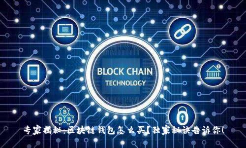 专家揭秘：区块链钱包怎么买？独家秘诀告诉你！