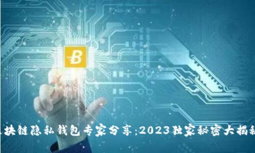 区块链隐私钱包专家分享：2023独家秘密大揭秘！