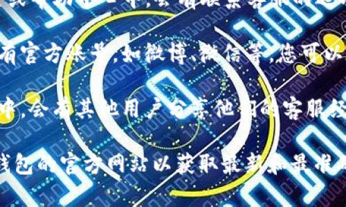 在寻找TP钱包的人工客服时，您通常可以通过以下几种方式找到支持：

1. **官方网站**：访问TP钱包的官方网站，通常会有“联系我们”或“客服支持”等页面，提供客服的联系方式。

2. **应用内客服**：打开TP钱包应用，通常在设置或帮助中心中，会有联系客服的选项，有时还会提供在线客服聊天功能。

3. **社交媒体**：很多公司在社交媒体平台上都有官方账号，如微博、微信等，您可以在这些平台上找到客服信息或直接进行咨询。

4. **社区和论坛**：有时候在用户社区或者论坛中，会有其他用户分享他们的客服经历和联系方式，也可以尝试在相关的讨论中求助。

如果您需要具体的联系方式或步骤，建议参考TP钱包的官方网站以获取最新和最准确的信息。