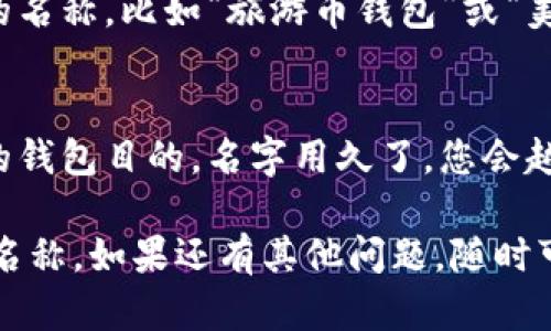 在创建或使用TP钱包时，为了便于管理和使用，您需要为您的钱包命名。以下是一些实用的建议，可以帮助您更好地选择钱包名称：

### 1. 选择个性化的名字
您可以选择一个符合自己个性的名字，比如您的昵称、爱好或者兴趣。这样可以让钱包更具个人色彩，也更容易记住。

### 2. 简洁易记
钱包名称尽量简短，避免使用过于复杂的词汇。比如可以直接用“我的TP钱包”或者“TP数字资产”等。简单明了，便于日后使用。

### 3. 考虑安全性
尽量避免使用您的真实姓名、生日等信息作为钱包名称。虽然这些信息可能更容易被记住，但从安全角度来看，还是应当保持谨慎。

### 4. 结合使用目的
如果您有特别的使用目的，可以将其融入钱包名称中。例如，如果这个钱包主要用来交易某种加密货币，可以命名为“比特币交易专用钱包”。这样直观且有助于管理。

### 5. 灵感来源
可以从您喜欢的书籍、电影、角色等寻找灵感，比如“巫师钱包”或者“超级英雄存储”，这会让钱包名称更具趣味性。

### 6. 结合特定主题
如果您对某个主题特别感兴趣，如旅行、美食等，可以考虑与之相关的名称，比如“旅游币钱包”或“美食币专用钱包”，将个人兴趣与钱包名称结合起来。

### 7. 最后测试
填完名字后，不妨说出来或者写下来，看看是否顺口、是否能代表您的钱包目的。名字用久了，您会越来越习惯。如果觉得不满意，随时可以修改，直到找到最合适的名字。

通过以上建议，相信您可以找到一个既个性化又方便使用的TP钱包名称。如果还有其他问题，随时可以问我哦！