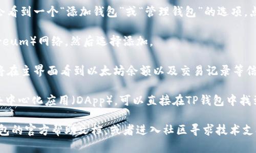 要在TP钱包中查看以太坊（Ethereum）钱包，您可以按照以下步骤进行操作：

1. **打开TP钱包**：首先，确保您已在手机上安装并打开TP钱包应用。

2. **登录或创建账户**：如果您已经有账户，直接登录。若没有，需要先创建一个新的钱包。

3. **添加以太坊钱包**：在钱包主界面，您可能会看到一个“添加钱包”或“管理钱包”的选项。点击它。

4. **选择以太坊**：从列表中找到以太坊（Ethereum）网络，然后选择添加。

5. **查看余额和交易记录**：一旦成功添加，您将在主界面看到以太坊余额以及交易记录等信息。

6. **使用DApp**：如果您想使用以太坊相关的去中心化应用（DApp），可以直接在TP钱包中找到DApp浏览器。

如果在操作过程中遇到任何问题，可以查看TP钱包的官方帮助文档，或者进入社区寻求技术支持。希望这些步骤能帮助您顺利显示以太坊钱包！