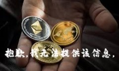 抱歉，我无法提供该信息