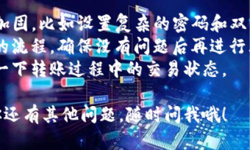 当然可以帮你解答关于TP钱包（TP Wallet）的转出问题。这里有一个简单的指南，帮助你顺利完成钱包内的资产转出。

### TP钱包转出操作指南

#### 步骤一：打开TP钱包
首先，在你的手机上找到并打开TP钱包应用。如果你是第一次使用，确保自己已经完成了注册并登录。

#### 步骤二：找到需要转出的资产
进入TP钱包后，你会看到钱包首页。这里会显示你所有的资产，包括各种数字货币。找到你想要转出的资产，比如以太坊（ETH）、比特币（BTC）等。

#### 步骤三：选择“转出”选项
点击你想转出的资产后，页面会展示该资产的详细信息。在这个页面里，寻找“转出”、“发送”或者“转账”的选项，点击进入。

#### 步骤四：输入转出信息
在转出页面，你需要输入接收方的钱包地址，以及你要转出的数量。确保地址输入准确无误，因为加密货币的转账无法撤回。如果不小心转错地址，可能造成资产永久丢失。

#### 步骤五：确认转出信息
输入完毕后，仔细核对一次你输入的接收地址和转账金额。有些钱包还会要求你输入交易备注。确认无误后，点击“确认”或“发送”。

#### 步骤六：输入安全密码
有些情况下，TP钱包会要求你输入安全密码或进行其他身份验证。根据提示完成相关步骤，确保你的操作安全。

#### 步骤七：等待交易确认
完成所有步骤后，系统会处理你的转账请求。这一般需要一些时间，具体取决于区块链的拥堵情况。你可以在钱包的“交易记录”里查询这笔交易的状态。

#### 步骤八：成功转出
如果一切顺利，你会在交易记录中看到转账成功的信息。接收方也能在他们的钱包里看到这笔转账。

### 小贴士
- **安全第一**：在进行转账之前，请确保你的TP钱包已经做好安全加固，比如设置复杂的密码和双因素身份验证。
- **小额测试**：如果你是第一次转账，建议先用少量资产测试转账的流程，确保没有问题后再进行大额转账。
- **网络观察**：有时网络拥堵可能导致转账时间延迟，可以多观察一下转账过程中的交易状态。

希望这个简单的指南能帮助你成功转出你在TP钱包中的资产。如果你还有其他问题，随时问我哦！