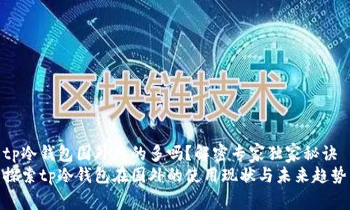 tp冷钱包国外用的多吗？解密专家独家秘诀
探索tp冷钱包在国外的使用现状与未来趋势