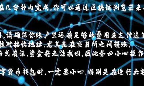 要将TP钱包中的USDT转出，可以按照以下步骤操作：

步骤一：打开TP钱包
首先，确保你已经下载安装了TP钱包，并且成功创建了钱包账户。打开TP钱包，输入你的密码，登录到你的账户。

步骤二：选择资产
在TP钱包的主界面，你会看到“资产”或者“钱包”选项。点击进入，找到你的USDT资产。USDT通常显示为“Tether”或“USDT”。

步骤三：选择转出或提币选项
在USDT的界面，你会看到一个“转出”或“提币”的按钮。点击这个按钮，进入提币的流程。此时，你需要确定将要转出的数量和接收地址。

步骤四：输入提币信息
这里需要你输入以下信息：
ul
  listrong接收地址：/strong这是你想把USDT转到的地址，确保地址准确无误！（比如交易所的钱包地址或其他钱包地址）。/li
  listrong数量：/strong输入你想转出的USDT数量，确认你账户里有足够的余额。/li
/ul

步骤五：确认交易
在确认所有信息无误后，点击“确认”进行下一步，钱包可能会要求你确认交易密码或使用其他安全措施。这是为了保护你的资产安全，注意认真核对。

步骤六：查看交易状态
提交交易后，你可以在钱包中查看交易状态。一般情况下，交易会在几分钟内完成，你可以通过区块链浏览器来确认交易是否成功。

补充注意事项
1. strong网络费用：/strong转出USDT通常会有一定的网络费用，请确保你账户里还有足够的费用来支付这笔手续费。
2. strong安全第一：/strong将USDT转到任何地址之前，请仔细核对接收地址，尤其是在交易所之间转账。
3. strong操作教训：/strong如果不小心发错了地址，或者地址格式有误，资金将无法找回，因此务必小心操作。

这种方式应该可以方便地将你的USDT转出。不过，说真的，使用数字货币钱包时，一定要小心，特别是在进行大额转账时，确保每一步操作都准确无误。希望这些信息对你有帮助！