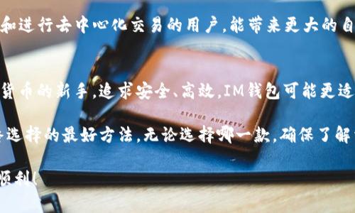 在选择IM钱包和TP钱包时，确实有很多因素需要考虑。每种钱包都有其独特的功能和优势，适合不同用户的需求。以下是对这两种钱包的详细比较，帮助你做出更明智的选择。

1. IM钱包概述
IM钱包是一款由IM团队开发的数字货币钱包，支持多种主流加密货币的存储和交易。它以用户友好和安全性高而闻名。用户在使用IM钱包时，可以方便地管理自己的数字资产，同时享受快速的交易体验。

2. TP钱包概述
TP钱包则是一款相对较新的数字资产管理工具，专注于为用户提供更全面的区块链服务。TP钱包的特色在于其多链支持和去中心化交易所功能，使用户能够在不同的链上进行操作。

3. 安全性比较
安全性是选择数字钱包时的首要考虑因素之一。IM钱包采用了多重加密技术，并且有严格的身份验证机制，确保用户的资金安全。不过，用户是否能妥善保管自己的私钥，也直接影响安全性。

TP钱包同样非常注重安全，支持冷存储和多重签名等功能，大大增强了资产的保护。不过，由于其去中心化的特性，用户需要对私钥及助记词有更多的责任，丢失后无法恢复。

4. 用户界面与体验
在日常使用中，用户界面和体验是至关重要的。IM钱包以其的界面受到了许多用户的喜爱，特别是对新手友好，操作简单。无论是发送、接收还是查看交易记录，都能够轻松上手。

 TP钱包则提供了更多的功能选择，虽然一开始可能需要时间去适应，但对于追求个性化和更多功能的用户，TP钱包的界面元素丰富，操作也比较流畅。

5. 支持的币种及交易手续费
IM钱包支持的币种并不算多，但主流的如比特币、以太坊、USDT等都是可以找到的。交易手续费方面，相对较为合理，适合普通用户的需求。

TP钱包则支持众多的加密货币，包括一些小众的币种，这对于想要多元化投资的用户来说是一个优势。不过，由于交易量不同，有时候手续费会略有波动。

6. 客服与社区支持
在遇到问题时，快速高效的客服支持是非常重要的。IM钱包在这方面表现较佳，有专业的客服团队随时待命，大多数问题都能迅速得到解决。

TP钱包用户社区亦比较活跃，用户可以在社区中寻找问题的答案，相对其他钱包，这种集体智慧能够为用户提供更多的解决方案。

7. 交易速度
通常情况下，IM钱包的交易速度较快，特别是在网络繁忙的时候优势更明显。用户可以方便地进行快速转账，而不卡顿。

TP钱包在交易速度上也不落下风，特别是在使用其去中心化交易所功能时，交易的响应速度让许多用户赞不绝口。

8. 适合的人群
IM钱包更适合初学者及那些对安全性要求较高的用户。界面的友好性与使用中的便捷性，让人们在使用过程中感到轻松与安心。

而TP钱包则更适合对于技术有一定了解的用户，尤其是那些希望参与更多区块链项目和进行去中心化交易的用户，能带来更大的自由度。

9. 总结
总的来说，IM钱包和TP钱包各有千秋，选哪个更好其实要看个人的需求。如果你是数字货币的新手，追求安全、高效，IM钱包可能更适合你；而如果你已经有一定的使用经验，想要体验更多的功能，TP钱包可能更能满足你。

最后不妨亲自下载体验一下这两款钱包，看看哪个更符合你的使用习惯，才是做出最终选择的最好方法。无论选择哪一款，确保了解相关的安全知识，妥善管理好自己的数字资产，才是最为重要的。

要记住，投资数字货币是有风险的，选择合适的钱包和策略至关重要，祝你在这个领域顺利！