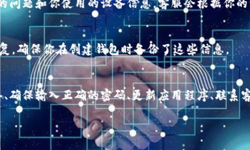 关于TP钱包（TokenPocket Wallet）退出后如何重新进入的问题，可以尝试以下几个步骤来找回你的钱包：

1. 确认钱包退出状态
如果你的TP钱包突然退出，首先要确认是否是因为应用崩溃、登录状态失效还是其他原因。可以尝试重新打开TP钱包应用，看看是否能够直接登录。

2. 重新启动应用
简单地关闭TP钱包应用，然后再重新启动。有时候应用会因为一些小问题而退出，关闭再打开可以解决这些问题。

3. 检查网络连接
确保你的网络连接是稳定的，因为网络问题也可能导致钱包无法正常使用。如果你在使用移动数据，可以试试切换到Wi-Fi，或者反过来。

4. 输入正确的密码或助记词
重新进入钱包时，请确保输入正确的密码或助记词。如果你不小心输入错误，系统会拒绝你进入。

5. 更新应用
检查你的TP钱包应用是否为最新版，有时候旧版本可能存在bug，导致你无法正常登录。前往应用商店更新到最新版本，有时这个举动可能会解决很多问题。

6. 联系客服
如果以上方法都无效，建议你联系TP钱包的客服。提供详细的信息，包括你遇到的问题和你使用的设备信息，客服会根据你的情况给出解决方案。

7. 备份恢复
如果你的钱包信息被误删或者无法进入，也可以尝试使用备份的助记词进行恢复。确保你在创建钱包时备份了这些信息。

总结
TP钱包退出后重新进入的步骤主要包括确认退出状态、重新启动应用、检查网络、确保输入正确的密码、更新应用程序、联系客户服务和使用备份恢复等。希望这些方法能够帮助你顺利重新进入你的钱包！ 

如果有其他问题或者需要更具体的步骤，可以继续询问！