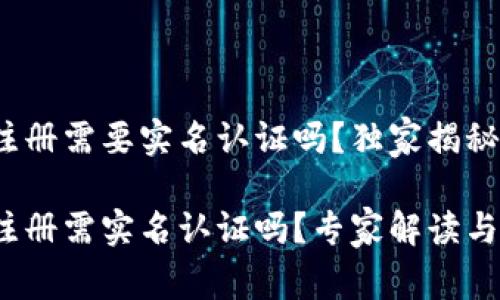 t p钱包注册需要实名认证吗？独家揭秘专家建议

t p钱包注册需实名认证吗？专家解读与独家秘诀