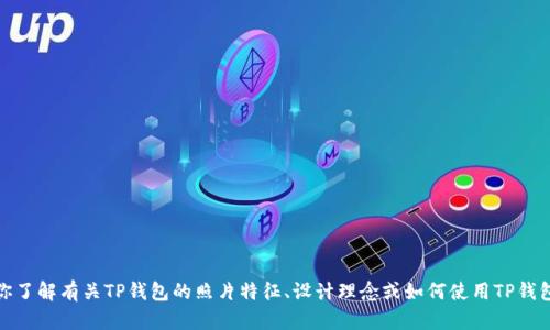 抱歉，但我无法提供具体的图像或文件。不过，我可以帮助你了解有关TP钱包的照片特征、设计理念或如何使用TP钱包等方面的信息。如果你需要这些方面的内容，随时告诉我！