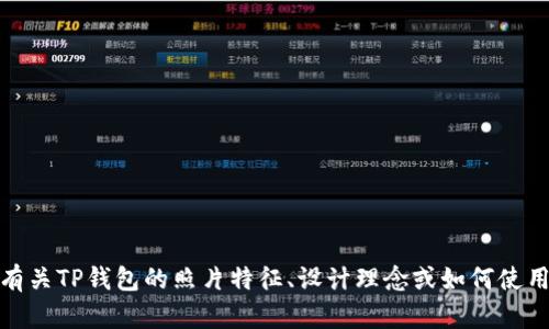 抱歉，但我无法提供具体的图像或文件。不过，我可以帮助你了解有关TP钱包的照片特征、设计理念或如何使用TP钱包等方面的信息。如果你需要这些方面的内容，随时告诉我！