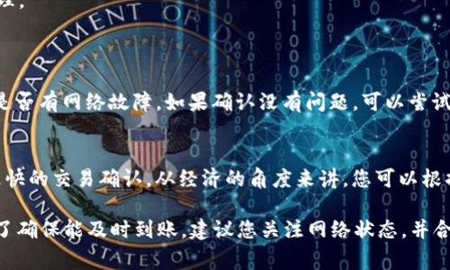 关于TP钱包提U币到交易所的时间问题，实际上有几个因素会影响到这一过程。这里我简单给您整理一下。

提现时间概述
一般情况下，从TP钱包申请提现USDT（Tether，一种稳定币）到交易所的时间可以从几分钟到几个小时不等。这是因为区块链的交易确认时间会有差异。

影响提币时间的因素
1. **区块链网络拥堵**：如果当时区块链网络比较忙，交易确认的速度就会变慢。比如，BTC、ETH等热门币种在网络拥堵时，转账确认的时间可能会延迟。
2. **转账手续费设置**：在提币时，您通常可以选择手续费的高低，手续费越高，矿工的优先级越高，确认速度也就快。所以，如果您着急转账，可以适当提高手续费。
3. **交易所处理速度**：不同的交易所处理提现请求的速度各不相同。有些交易所可能会手动审核提现请求，导致提现的时间延长。

提币流程快捷指南
1. **打开TP钱包**：首先，您需要打开您的TP钱包，找到您要提取的USDT资产。
2. **点击提现**：选择“提现”选项，根据提示输入提现地址和金额。
3. **确认信息**：务必检查提现地址是正确的，一旦错误，可能导致资产不可找回。
4. **设置手续费**：根据您的需要选择合适的手续费。
5. **提交请求**：确认无误后，提交提现请求，等待系统处理。

常见问题解答
**Q: 提现失败怎么办？**
A: 如果提现失败，首先可以查看TP钱包的系统公告，看看是否有网络故障。如果确认没有问题，可以尝试重新提交请求，或联系客服获取帮助。

**Q: 提到的手续费有什么作用？**
A: 手续费是网络交易的必要成本，越高的手续费意味着更快的交易确认。从经济的角度来讲，您可以根据自己的需求灵活设置。

总的来说，提U币到交易所的时间并没有固定的标准，但为了确保能及时到账，建议您关注网络状态，并合理设置提现手续费。希望这可以帮助您解决疑问！