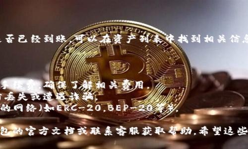 要将抹茶币（MEET）提到TP钱包，您可以按照以下步骤进行操作。请注意，由于加密货币的性质，具体过程可能会根据您使用的版本和网络的不同而有所变化。

### 步骤一：确认需求

在开始之前，确保您已经在抹茶平台（Mexc）上拥有抹茶币，并且也已经下载并安装了TP钱包，并创建了钱包地址。

### 步骤二：登录抹茶平台

1. **打开抹茶官网或登录应用**：使用您的账户信息登录抹茶平台。
2. **申请提币**：在您的账户面板中，找到“钱包”或“资产”选项，然后选择“提币”。

### 步骤三：选择抹茶币

1. 在提币页面，您需要选择要提取的币种，即抹茶币（MEET）。查找相关的下拉菜单或搜索框。
  
### 步骤四：输入TP钱包地址

1. **打开TP钱包**：找到您的TP钱包应用。
2. **获取地址**：在TP钱包中找到“收款”或“接收”选项，复制您的抹茶币地址。
3. **填写地址**：回到抹茶平台，将复制的地址粘贴到提币页面的指定框中。
   
### 步骤五：输入提币数量

在提币页面，输入您希望转账的抹茶币数量。请确保您了解最小提领金额以及可能的网络费用。

### 步骤六：确认信息

在提交提币请求前，请仔细核对输入的信息，包括：
- 提币地址是否正确
- 数量是否符合要求
- 您的账户余额是否充足

### 步骤七：提交申请

1. **发起提币**：确认无误后，点击“提交”或“确认”按钮。
2. **完成验证码**：根据平台要求，可能需要进行手机验证码、邮箱或二次身份验证等操作。

### 步骤八：等待交易确认

- 提币申请提交后，您需要耐心等待网络确认。根据网络拥堵情况，这可能需要几分钟到更长时间不等。

### 步骤九：在TP钱包中查看

一旦交易完成，您就可以打开TP钱包，查看您的抹茶币是否已经到账。可以在资产列表中找到相关信息。

### 其他注意事项

- **手续费**：不同平台和钱包之间可能会收取不同的手续费，确保了解相关费用。
- **安全性**：确保妥善保管您的钱包地址和私钥，以防丢失或遭遇诈骗。
- **网络选择**：确保在抹茶提币时选择与TP钱包兼容的网络（如ERC-20，BEP-20等）。

如果您在过程中遇到任何问题，建议查看抹茶币和TP钱包的官方文档或联系客服获取帮助。希望这些步骤能帮助您顺利将抹茶币提到TP钱包！