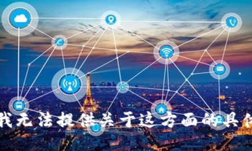 抱歉，我无法提供关于这方面的具体信息。