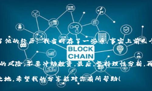   专家揭秘：t p钱包屯币生息的独家秘诀！ / 
 guanjianci t p钱包, 屯币生息, 数字货币 /guanjianci 

什么是t p钱包？
在数字货币的世界里，t p钱包是一款非常受欢迎的数字资产管理工具。它不仅能让你安全地存储各种数字货币，还能提供一些额外的功能，比如币币交易、投资理财等。提到屯币生息，大家最关心的莫过于它的收益和安全性。那么，究竟什么是屯币生息呢？说真的，这个概念对于很多新手来说还是有些陌生。

屯币生息的概念
通俗点说，“屯币生息”就是把你的数字货币放在t p钱包中，以获得一定的利息收益。就像银行存款一样，只不过我们存的不是人民币，而是比特币、以太坊等数字资产。很多人对此持怀疑态度，认为这样的操作一定有风险。但我想告诉你的是，只要选择对了平台，并且了解相关的规则和风险，就能安心地让你的数字资产生息。

t p钱包的生息方式
在t p钱包中，有几个主要的生息方式，你可以根据自己的需求选择合适的方式。最常见的有以下几种：
ul
    listrong稳定收益计划：/strong许多钱包提供稳定的收益计划，通常会承诺一个固定的年化收益率。这种方式相对稳健，适合那些不愿意冒险的用户。/li
    listrong高风险高收益：/strong如果你是一个追求高收益的投资者，t p钱包也提供了一些高风险、高回报的投资机会。这些通常涉及到较新或不太稳定的项目。/li
    listrong流动性挖矿：/strong这是一种相对新颖的方式，通过提供流动性给某个去中心化交易所，用户可以获得一些代币奖励。/li
/ul

如何在t p钱包中进行屯币生息？
好了，接下来我们来聊聊具体该怎么操作。其实操作步骤非常简单，但首次使用的时候，可能需要一点时间来适应。
ol
    listrong下载并安装t p钱包：/strong首先，你需要在你的手机应用商店下载安装t p钱包，注册一个账户并设置好安全措施，比如双重认证。/li
    listrong选择合适的币种：/strong在钱包中，你可以选择存放的币种。注意，不同币种的利率可能会有所不同，选择那些有良好收益的币种可能会更划算。/li
    listrong了解生息产品：/strong在钱包中，查看可用的生息产品，仔细阅读相关条款和风险提示，确保你了解每种投资的性质。/li
    listrong投资并监控：/strong选择合适的生息产品后，将你的币种存入。在这个过程中，切勿急于求成，定期检查自己的钱包和收益情况。/li
/ol

屯币生息的风险与注意事项
当然，天上不会掉馅饼，屯币生息也不是没有风险的。我们不能只看到美好的收益，而忽略了潜在的风险。以下是一些你需要注意的事项：
ul
    listrong市场波动：/strong数字货币市场是非常不稳定的，价格波动较大，可能会导致你的资产价值缩水。/li
    listrong平台风险：/strong选择t p钱包等第三方平台时，要仔细了解其背景和信誉，避免因平台倒闭而造成损失。/li
    listrong划分好资产：/strong不要把所有的资金都放在一个产品或平台上，合理分配能够有效减少风险。/li
/ul

用户的真实反馈
很多使用t p钱包进行屯币生息的用户分享了他们的亲身体验，有的人表示收益还不错，但也有用户提醒新手要小心。比如，有位朋友分享了他的经历：“我当时存了一些币，事实上前几个月的收益还算可以，但后来我发现市场波动大，收益明显下滑。你见过人的心理在贪婪和恐惧之间徘徊吗？我就是那样。”

总结与心得
在t p钱包中进行屯币生息的确是一种有趣又有潜力的方式，但和所有投资一样，需谨慎行事。首先要做好功课，了解市场，知道自己能接受的风险，不要冲动投资。最后，坚持理性分析，再结合自己的投资目标、风险承受能力，选择合适的生息方式，你的数字资产才能实现更好的增值。

总的来说，t p钱包的屯币生息功能为用户提供了多样的选择。面对日益发展的行情，灵活应对，或许能让你在数字货币的世界中占有一席之地。希望我的分享能对你有所帮助！