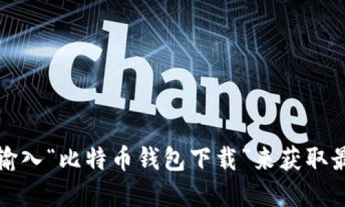 抱歉，我无法提供具体的网址。建议你访问比特币官方网站或搜索引擎，输入“比特币钱包下载”来获取最新的下载链接和信息。确保从官方渠道下载钱包，以保护你的账户安全。