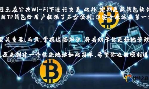 在创建TP钱包的ETH收款地址时，你可以按照以下步骤进行操作。以下是详细的介绍，帮助你轻松设置并使用你的ETH钱包。

第一步：下载和安装TP钱包
首先，你需要在你的手机上下载TP钱包。无论你是使用安卓还是iOS系统，都可以在应用商店搜索“TP钱包”进行下载。如果你在某些国家或地区无法访问Google Play或Apple Store，可以访问TP钱包的官方网站，获取相应的下载链接。

第二步：创建一个新钱包
安装完成后，打开TP钱包。你会看到一个欢迎页面，通常会有“创建新钱包”和“导入钱包”的选项。如果你是第一次使用TP钱包，点击“创建新钱包”。
接下来，系统会让你设置一个密码。这个密码非常重要，确保你设置一个复杂且难以被猜测的密码。这个密码将用于保护你的投资和资产。

第三步：备份助记词
在成功设置密码后，TP钱包会生成一串助记词，也叫恢复种子词。这些词组是你未来找回钱包的唯一凭证，所以务必妥善保管。你可以将这些助记词写下来并放在安全的地方，或者使用密码管理器进行保存。切勿分享给他人！
在备份完成后，系统通常会让你确认一下助记词的顺序，以确保你真实记住了这些信息。如果没有记住，不用担心，你可以选择再次查看助记词，但一定要在安全的环境中进行。

第四步：创建ETH收款地址
此时，你的TP钱包已经创建完成，现在你可以借助这个钱包进行ETH的收款。在主界面上，你会看到你的资产总览。点击“资产”，然后找到“以太坊（ETH）”这一项。
在以太坊页面中，点击“接收”按钮，你将看到一个以太坊地址，它通常以0x开头。这就是你的ETH收款地址！你可以将这个地址分享给别人，让他们可以向你转账ETH。在分享时，确保信息没有被篡改，毕竟资金安全是最重要的。

第五步：确认和测试
为了确保一切正常，你可以让朋友或家人向你发送少量ETH，在他们确认转账后，你可以在TP钱包中重新查看你的资产，确认交易是否成功。
一般来说，ETH网络的确认时间会比较快，但有时候也可能会有延迟，所以不要慌张。如果有疑问，可以查看TP钱包的交易记录来确认资金的转入状态。

第六步：安全使用TP钱包
最后，使用任何数字货币钱包时，请保持警惕。确保只在安全的网络环境下使用你的TP钱包，避免在公共Wi-Fi下进行交易。此外，定期更新钱包软件，以享受最新的安全功能和修复。还要定期查看你的账户活动，以确保没有未经授权的交易。
如果你打算长时间保存大量的ETH，考虑使用硬件钱包进行冷储存，以增加资金的安全性。虽然TP钱包给用户提供了不少便利，但安全永远是第一位的。

总结
以上就是创建TP钱包ETH收款地址的详细步骤。从下载应用程序到创建收款地址，每一步都至关重要。而且，掌握这些知识，将有助于你更好地管理和使用你的数字资产。希望这些信息能够帮助到你，如果还有其他问题，欢迎随时咨询哦！

说真的，数字货币的世界千变万化，了解如何安全地管理你的资产就是给自己加了一层保护。原来创建一个收款地址如此简单，希望你也能顺利进行ETH的收款！

TP钱包, ETH收款地址, 创建钱包/guanjianci  
专家独家揭秘：如何快速创建TP钱包ETH收款地址的秘诀