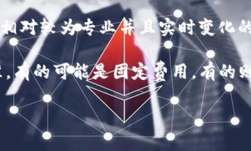 关于“欧意转T P钱包手续费多少”，具体手续费用会根据不同的交易方法以及市场情况而有所变化。由于这是一个相对较为专业并且实时变化的信息，建议您直接查看相关官方网站或者咨询客服获取最准确的答案。

一般来说，涉及数字钱包的交易，费用可能会包括转账手续费、网络手续费等。不同的平台可能会有不同的收费标准，有的可能是固定费用，有的则可能按交易金额的比例收费。为了确保您的交易不会因为费用问题受到影响，可以提前了解各个平台的费用说明。

如果您还有其他具体的问题或者需要详细的信息，欢迎随时询问！