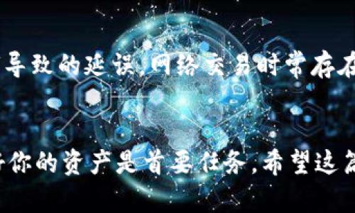 以下是关于如何将OK交易所中的资产提现到TP钱包的详细步骤介绍。

第一步：准备工作
在进行任何操作之前，确保你已经在OK交易所和TP钱包上注册了账户，并且完成了必要的身份验证。这是保证交易顺利进行的重要步骤。另外，确保你的TP钱包是最新版本，以便支持最新的功能和安全 updates。

第二步：登录OK交易所
打开OK交易所官方网站或应用程序，输入你的账户信息进行登录。登录后，你会看到你的资产余额和各种交易选项。记得安全第一，使用复杂密码和双重认证功能。

第三步：选择提现选项
在OK交易所的首页或者用户中心，找到“提现”选项。通常它们会在“资产”或者“钱包”这个菜单下，点击之后会进入到提现页面。

第四步：选择提现币种
在提现页面，你需要选择你想要提现的币种。如果你在OK交易所里有多个币种，记得要选择你打算转账到TP钱包的那一种。例如，如果你要提现比特币，就选择BTC；如果是以太坊，就选择ETH。

第五步：输入TP钱包地址
在这里，你需要输入你的TP钱包地址。这一步非常重要，因为一旦提现地址填写错误，资金可能无法恢复。为了确保地址的正确性，建议你直接在TP钱包内复制地址，然后粘贴到OK交易所的相应位置。如果你不小心输错了，你的资产可能就会打水漂，真的是痛心疾首啊。

第六步：确认提现金额
此时你需要输入要提现的金额。确保你输入的金额在OK交易所中可用的范围内，记得减去任何可能的手续费。通常，交易所会在提现页面上显示手续费信息，认真查看一下，避免因手续费问题造成误解。

第七步：核对信息
在点击“确认提现”之前，仔细检查所有信息对不对。提现地址、金额、币种等等都是必须慎重对待的，尽量不要匆忙。如果一切都正确无误，恭喜你，即将完成提现。

第八步：提交申请
确认信息无误后，点击“提交”按钮，提现申请就会被处理。此时可以稍微放松一下，等待交易所处理你的请求。通常提现会经过一定的审核过程，有时也会有延时，具体情况视交易所的处理速度而定。如果长时间没有收到转账，可以去OK交易所查询一下进度，客服也会是你解决问题的好帮手。

第九步：检查TP钱包
没有过多久，你应该就能在TP钱包中看到到账的资产。打开TP钱包，查看你的余额，确认资产安全到达。如果一切顺利，那恭喜你，成功提现到TP钱包了！

注意事项
在操作过程中，有几点要注意的：首先，确保你的TP钱包地址是从你自己的钱包里复制的，而不是从别的地方获取的。此外，最好不在高峰时段提现，避免网络拥堵导致的延误。网络交易时常存在波动，保持耐心是一种美德。还有，当你提现后，如果没有立即到账，不要惊慌，通常只需要几个小时，极极少数情况下可能会延迟，但没有听说过资金丢失的情况。

总结
总的来说，从OK交易所提现到TP钱包其实是个简单的过程，只要掌握了基本步骤，按照指引操作，问题都不大。当然，保持良好的安全习惯也是相当重要的，保护好你的资产是首要任务。希望这篇文章能够帮助到你，让你顺利完成提现操作。说真的，随着数字货币的普及，理解这些提现操作对每一个投资者来说都是必需的技能。祝好运！