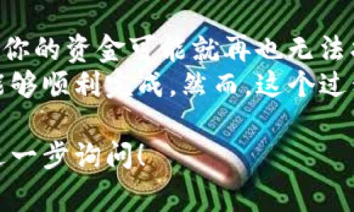 要将资金从欧易（OKEx）提取到TP钱包（Trust Wallet），首先需要了解几个基本步骤和注意事项。下面我会详细介绍整个流程，包括通道的选择，确保你能顺利进行提币操作。

1. 确认钱包支持的币种
在开始之前，首先要确认你的TP钱包支持你要提币的币种。TP钱包支持多种加密货币，比如比特币（BTC）、以太坊（ETH）、币安智能链上的币种等。确定好币种后，接下来就是要选择合适的提币通道。

2. 登录欧易账户
访问欧易官方网站或者打开APP，登录你的账户。这一步很重要，确保你使用的是官方渠道，避免钓鱼网站。

3. 找到提币功能
登录后，在首页或者资产管理页面找到“提币”或“提现”功能。通常这个功能会在“资产”、“钱包”或者“我的资产”一栏中。

4. 选择提币币种与通道
在提币页面，选择你想提取的币种。之后，你会看到不同的提币通道。一般来说，提币通道会有多人选择，可以参考一下不同通道的手续费和速度。
在提币时，选择较为常用的通道，比如主链通道、ERC20（如果是以太坊上的代币）等。根据你的需要，选择最合适的。通常手续费较高的通道转账速度也相对较快。记得对比一下，选一个你觉得合适的通道。

5. 填写TP钱包地址
这一步非常关键。打开你的TP钱包，找到“接收”或“充值”选项，复制你的钱包地址。务必确认地址的准确性，确认无误后，将其粘贴到欧易的提币地址栏中。
注意，务必检查该地址是否与你提取的币种匹配。比特币的地址和以太坊的地址是完全不同的，发送到错误的地址可能导致资金不可找回。说真的，最好再核对一遍，这样才能安心。

6. 输入提币数量与确认信息
接下来，输入你想提取的数量。可能会有最小提币限制，所以确保你提币的数量符合要求。
在提交提币申请之前，再次核对你的地址、币种和数量。这是为了保证没有任何错误，避免造成不必要的损失。

7. 完成安全验证
大部分交易所都会要求用户进行安全验证，包括短信验证码、谷歌验证器等。这是为了保护你的账户安全，确保是你本人在操作。

8. 提交提币申请
一切确认无误后，提交你的提币申请。这个过程通常会显示转账进度，保持耐心。提币的时间因选择的通道而异，通常情况下，主链转账会比较快，而一些代币可能需要更久。

9. 在TP钱包确认到账
资金发送后，建议定期检查你的TP钱包。一般情况下，资金到账应该比较快。如果转账过程中出现了问题，不要慌张，首先确认是否在转账的规定时间内。如果长时间未到账，可以通过欧易的客服了解详情。

10. 一些注意事项
在提币过程中，务必要保持警惕。很多时候，加密货币的转账都是不可逆的，万一出现了错误，你的资金可能就再也无法找回了。还有，就是记得保护好你的账户信息和安全措施，不要随意分享敏感信息。
整体来说，把资金从欧易提取到TP钱包是一个相对简单的过程，只要按照上述步骤进行，就能够顺利完成。然而，这个过程中最重要的就是仔细和谨慎。希望这篇指南能帮到你，让你的加密货币使用体验更加顺畅！

这样，你就通过欧易提币到TP钱包的整个过程有了更清晰的理解。如果还有其他问题，欢迎进一步询问！