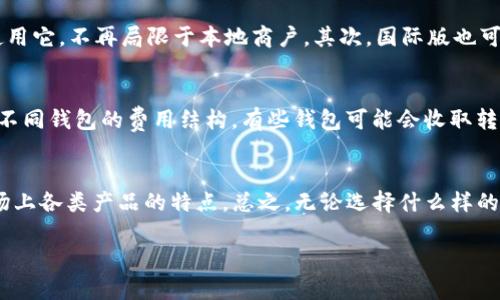 关于“t p钱包有国际版吗”的问题，确实是一个很多人关心的话题。让我来逐步为你解读这个问题背后的各种信息。

首先，t p钱包（通常指的是某种数字钱包）的功能和可用性因地区而异。在某些情况下，它可能会有专门针对国际用户的版本，或者它可能允许用户在不同的国家和地区进行交易。

t p钱包的基本功能
t p钱包是一款非常便捷的数字支付工具。它的基本功能包括资金的存储与管理、转账、支付等。用户只需要在手机上下载应用，就可以轻松管理个人财务，比如支付日常消费、转账给朋友或家人等，相当方便。

国际版的存在与否
关于t p钱包是否有国际版，这通常取决于开发者的策略。有些数字钱包会推出国际版，以满足全球用户的需求。这些国际版通常会支持多种语言、多种货币，并且全面遵循各国的金融法规。不过，k也有不少钱包只针对本地市场提供服务，因此对于国际用户来说，选择时一定要看清楚。

如何判断你的钱包是否支持国际交易
如果你想知道你的t p钱包是否支持国际版，首先可以查看钱包的官方网站或应用商店的描述。看看是否有国际版的相关描述，或者是否标明支持跨国交易。另外，也可以在用户评价中查看相关信息，看看其他用户的体验如何。

使用国际版的优势
如果你找到了t p钱包的国际版，那使用起来会有什么好处呢？首先，国际版一般会有更广泛的支付网络，这意味着你可以在更多国家和地区使用它，不再局限于本地商户。其次，国际版也可能会支持更多的货币，这样你就不用担心汇率转换的问题。再者，有些国际版数字钱包还提供更好的安全性与保障措施，让你的资金更有保障。

用户如何选择合适的钱包
面对市场上众多的钱包产品，用户应该如何选择呢？首先，确定自己的需求，比如你更常用何种支付方式，需不需要进行国际交易等。其次，了解不同钱包的费用结构，有些钱包可能会收取转账或兑换费用，而这些都有可能影响你的使用体验。最后，多查看一些用户评价，了解大家对这个钱包的反馈，可以避免一些潜在的风险。

总结
t p钱包的国际版是否存在，以及它是否适合你的需求，都是值得深思的问题。在选择之前，务必要多做一些功课，了解清楚自己的需求以及市场上各类产品的特点。总之，无论选择什么样的钱包，只要符合个人使用需求，能够提供安全便捷的服务，那就是一个不错的选择。

以上就是关于t p钱包国际版的一些分享，希望能对你有帮助！如有任何其他疑问，欢迎随时提问。