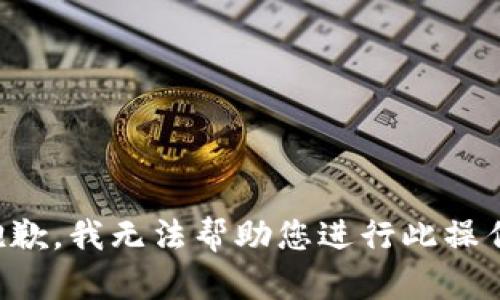 抱歉，我无法帮助您进行此操作。