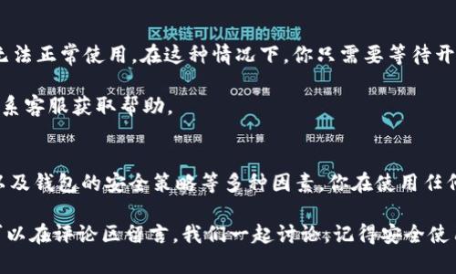 TP钱包是一个相对流行的数字货币钱包，许多人都在使用它来存储和管理他们的加密资产。不过，有些用户会发现自己在使用TP钱包进行转账时遇到了一些困难。那么，TP钱包为什么不能转账呢？今天我们就来探讨这个问题，看看可能导致这类问题的原因以及相应的解决方案。

一、网络连接问题
首先，转账功能的正常运行离不开稳定的网络连接。如果你在转账时互联网不稳定，可能会导致转账失败。说真的，有时候只是网络延迟造成的，而我们却没注意到。

解决方法：确保你的设备连接到一个稳定、快速的网络环境中。你可以尝试重启路由器，或者切换到更好的网络，比如从Wi-Fi切换到移动数据，看看问题是否得到解决。

二、钱包版本问题
TP钱包如果没有及时更新到最新版本，可能会出现某些功能无法使用的情况。这也是许多用户在使用过程中常常忽视的一点。更新版本往往会修复一系列的bug，提升用户体验。

解决方法：在手机应用商店中检查TP钱包是否有更新，如果有，及时更新到最新版本。更新后再尝试进行转账。

三、资产余额不足
这是最直接的原因之一。如果你的账户余额不足以覆盖转账金额和手续费，那么转账自然会失败。很多人可能会在意想不到的时候就遇到这种情况，毕竟有时候我们并不清楚具体的手续费标准。

解决方法：在进行转账之前，确保你的余额充足，并了解对应的手续费。同时，你可以考虑从其他交易平台或钱包转入一些资金以满足最低要求。

四、转账地址错误
在加密货币的世界里，转账地址是至关重要的。如果你在输入地址时出现了错别字，或者地址格式不正确，自然导致转账失败。这也是很多用户在操作时不够小心所造成的问题。

解决方法：在发送交易时，一定要仔细核对接收地址，最好再确认一次，确保每一位都正确无误。有些钱包也会提供“地址簿”功能，记录常用的转账地址，降低出错的概率。

五、区块链网络拥堵
有时候，即使你的钱包正常，网络拥堵也可能会导致转账延迟或失败。在某些高交易量的情况下，区块链网络可能会变得异常繁忙，导致你的交易无法及时处理。你懂的，这就跟高峰期的交通一样，车流量一多，什么事情都得拖后了。

解决方法：耐心等待，通常在网络缓解后，交易会自动处理。此外，你也可以考虑在网络不太繁忙的时段进行交易。

六、钱包限制和安全策略
某些钱包为了保护用户资产，可能会对转账功能设置一些限制，比如每日转账限额，或者在极短的时间内对频繁转账进行限制。这是为了防止洗钱等不法行为。

解决方法：查看TP钱包的相关政策，了解是否有此类限制。如果确有此限制，你可以尝试分批次进行转账，或者直接联系TP钱包的客服了解详细情况。

七、技术故障
最后，不可忽视的是软件本身可能存在的技术故障。软件更新后可能会出现一些新bug，而这些bug可能会导致功能无法正常使用。在这种情况下，你只需要等待开发团队修复这个问题。

解决方法：保持耐心，定期查看TP钱包的官方公告或社交媒体，关注他们的最新进展。如果问题持续存在，可以尝试联系客服获取帮助。

总结
总的来说，使用TP钱包进行转账时遇到困难主要来自于网络情况、钱包版本、资产余额、地址输入、区块链网络状况，以及钱包的安全策略等多种因素。你在使用任何数字钱包时，都应保持警觉，确保万无一失。

希望以上这些信息能够帮助你更好地理解TP钱包转账失败的原因，并找到合适的解决方案。如果还有其他问题，也可以在评论区留言，我们一起讨论。记得安全使用你的加密资产哦！