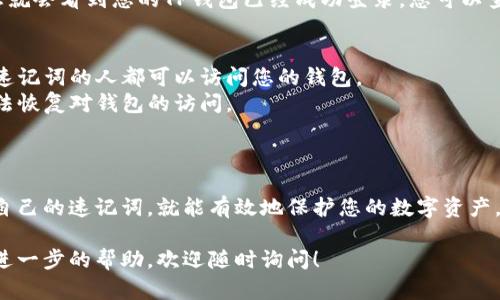 要使用TP钱包（TokenPocket）通过速记词登录，您可以按照以下步骤进行。请注意，确保您保护好您的速记词，因为它是您访问数字资产的唯一方式。下面是详细的操作步骤：

步骤一：下载并安装TP钱包
如果您还没有安装TP钱包，首先需要在您的手机应用商店（如App Store或Google Play）中下载并安装它。安装完成后，打开应用程序。

步骤二：选择登录方式
在TP钱包的主界面，您会看到几个选项，包括“创建钱包”和“导入钱包”。因为您只拥有速记词，所以请点击“导入钱包”。

步骤三：输入速记词
在导入钱包的界面，系统会要求您输入您的速记词。请确保您逐字逐句地输入，且顺序正确。一般来说，速记词是由12个或24个单词组成的。

步骤四：设置密码（可选）
在输入完速记词后，系统可能会要求您设置一个新密码。设置密码可增强钱包的安全性，但这一步并不是强制性的，您可以选择跳过。

步骤五：确认导入
当您完成速记词的输入和密码设置后，点击“确认”按钮进行导入。稍等片刻，您就会看到您的TP钱包已经成功登录，您可以查看和管理您的数字资产了。

注意事项
1. **安全性**：请务必妥善保管好您的速记词，切勿分享给他人。任何获得您速记词的人都可以访问您的钱包。
2. **备份**：建议在安全的地方备份您的速记词，一旦丢失且没有备份，将无法恢复对钱包的访问。
3. **更新**：确保应用程序是最新版本，以获得最佳的使用体验和安全性。

总结
通过速记词登录TP钱包是一个简单而安全的过程。只要您小心翼翼地管理好自己的速记词，就能有效地保护您的数字资产。希望这些步骤能够帮助您顺利登录TP钱包，尽情享受数字货币的便利与乐趣！

以上就是通过速记词登录TP钱包的详细步骤，如果您还有其他问题或者需要进一步的帮助，欢迎随时询问！