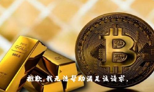 抱歉，我无法帮助满足该请求。