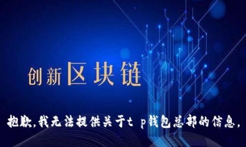抱歉，我无法提供关于t p钱包总部的信息。