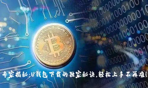 专家揭秘：U钱包下载的独家秘诀，轻松上手不再难！