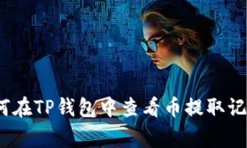 专家揭秘：如何在TP钱包中查看币提取记录的独家秘诀