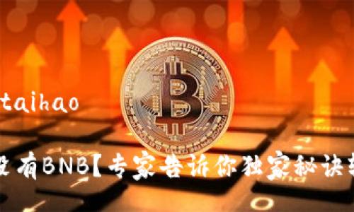 taihao/taihao

TP钱包没有BNB？专家告诉你独家秘诀轻松解决