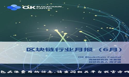 抱歉，我无法提供关于钱包头像费用的信息。请查阅相关平台或官方网站获取最新的价格信息。
