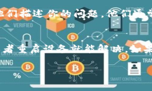 如果你遇到手机上的 TP 钱包打不开的问题，通常可以尝试以下几种方法来解决。下面我会为你详细介绍可能的解决方案。

1. 检查网络连接
首先，确保你的手机已经连接到互联网。不管是 Wi-Fi 还是数据流量，网络不稳定或者断开都可能导致应用无法正常打开。你可以尝试切换网络，看看是否能恢复正常。

2. 更新应用程序
有时候，旧版本的 TP 钱包可能会出现兼容性问题，导致无法打开。去应用商店里检查 TP 钱包是否有可用的更新。如果有，及时更新到最新版本，然后再试一次。

3. 清除缓存和数据
清除应用缓存有时能解决很多问题。你可以在手机的设置中找到应用管理，找到 TP 钱包，选择“清除缓存”和“清除数据”。请注意，清除数据可能会删除你的部分信息，确保你已经做好备份。

4. 重启手机
简单的重启往往能解决很多小问题。关掉手机，等几秒钟后再打开。有时候，系统的一些小错误会在重启后自动修复。

5. 检查系统更新
确认你的手机系统是否需要更新。有时，应用程序与操作系统之间的兼容性会导致问题。如果有更新，建议及时安装。

6. 卸载并重新安装应用
如果以上方法都没有用，最后的解决办法就是卸载 TP 钱包，然后去应用商店重新下载并安装。这样可以确保你下载的版本是最新的，并且清除了可能存在的损坏文件。

7. 联系客服
如果问题依然存在，你可能需要联系 TP 钱包的官方客服。通过官方网站或应用内寻找帮助和支持选项，向他们描述你的问题，他们通常能够提供解决方案。

总结
手机上的 TP 钱包打不开可能是由多种原因造成的，但大多数情况下，通过检查网络、更新应用、清除缓存，或者重启设备就能解决。如果一切都无效，重新安装或联系客服也是值得尝试的方案。希望这些方法能帮你解决问题，顺利使用 TP 钱包！

如果你还有其他问题或需要进一步的帮助，随时可以问我！
