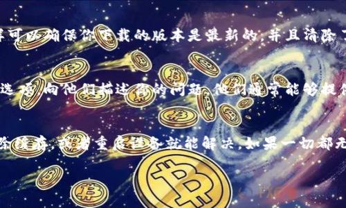 如果你遇到手机上的 TP 钱包打不开的问题，通常可以尝试以下几种方法来解决。下面我会为你详细介绍可能的解决方案。

1. 检查网络连接
首先，确保你的手机已经连接到互联网。不管是 Wi-Fi 还是数据流量，网络不稳定或者断开都可能导致应用无法正常打开。你可以尝试切换网络，看看是否能恢复正常。

2. 更新应用程序
有时候，旧版本的 TP 钱包可能会出现兼容性问题，导致无法打开。去应用商店里检查 TP 钱包是否有可用的更新。如果有，及时更新到最新版本，然后再试一次。

3. 清除缓存和数据
清除应用缓存有时能解决很多问题。你可以在手机的设置中找到应用管理，找到 TP 钱包，选择“清除缓存”和“清除数据”。请注意，清除数据可能会删除你的部分信息，确保你已经做好备份。

4. 重启手机
简单的重启往往能解决很多小问题。关掉手机，等几秒钟后再打开。有时候，系统的一些小错误会在重启后自动修复。

5. 检查系统更新
确认你的手机系统是否需要更新。有时，应用程序与操作系统之间的兼容性会导致问题。如果有更新，建议及时安装。

6. 卸载并重新安装应用
如果以上方法都没有用，最后的解决办法就是卸载 TP 钱包，然后去应用商店重新下载并安装。这样可以确保你下载的版本是最新的，并且清除了可能存在的损坏文件。

7. 联系客服
如果问题依然存在，你可能需要联系 TP 钱包的官方客服。通过官方网站或应用内寻找帮助和支持选项，向他们描述你的问题，他们通常能够提供解决方案。

总结
手机上的 TP 钱包打不开可能是由多种原因造成的，但大多数情况下，通过检查网络、更新应用、清除缓存，或者重启设备就能解决。如果一切都无效，重新安装或联系客服也是值得尝试的方案。希望这些方法能帮你解决问题，顺利使用 TP 钱包！

如果你还有其他问题或需要进一步的帮助，随时可以问我！
