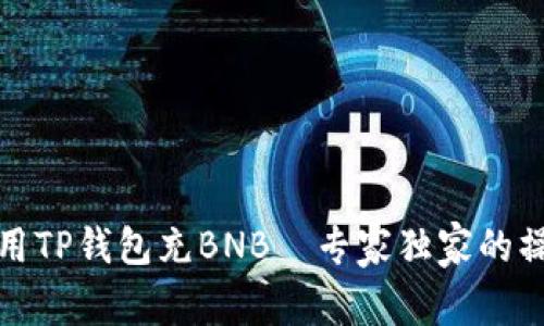 如何使用TP钱包充BNB—专家独家的操作秘诀