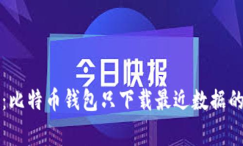 专家揭秘：比特币钱包只下载最近数据的独家秘诀