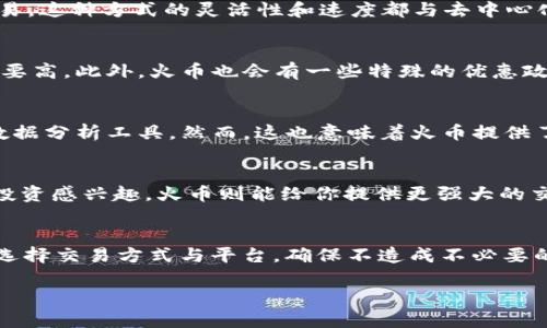 在讨论TP钱包和火币的区别之前，我们先了解一下这两者的基本概念。

什么是TP钱包？
TP钱包（TokenPocket）是一款多链数字货币钱包，支持以太坊、EOS、TRON等多条公链的数字资产管理。它不仅允许用户存储和管理自己的加密货币，还提供去中心化应用（DApp）的访问权限。换句话说，TP钱包不仅是一个简单的存钱罐，更是接入区块链应用的大门，用户可以通过它进行交易、参与DeFi项目、NFT交易等。

什么是火币？
火币（Huobi）是全球知名的数字货币交易平台之一，成立于2013年，总部位于新加坡。用户可以在火币平台上进行各种数字资产的交易，包括主流的比特币（BTC）、以太坊（ETH）等，以及众多的山寨币。同时，火币还提供了期货交易、杠杆交易等多种金融服务。火币就像是数字货币的“超市”，无论你想买什么，在这里几乎都能找到。

TP钱包和火币的关键区别
虽然TP钱包和火币都是数字资产领域的重要工具，但它们的功能和作用却有着显著的差异。言归正传，我们来具体看看这两者的不同点。

h4一、功能定位的不同/h4
TP钱包主要集中在个人资产管理和去中心化应用（DApp）的使用上。用户可以在TP钱包中存储多种数字货币，同时安全地与区块链上的DApp进行交互。相较之下，火币则是一个集中化的交易平台，用户可以在这里进行各种数字货币的交易和金融活动。简单来说，TP钱包更像是你的数字资产家，而火币则是你的交易市场。

h4二、安全性/h4
安全性是数字货币投资者最为关心的问题之一。TP钱包是一个非托管钱包，这意味着用户完全控制自己的私钥和资产，虽然这提供了更高的安全性，但也要求用户有更加严谨的安全意识。如果用户丢失私钥，资产将无法找回。而火币作为一个集中化交易平台，用户不需要直接管理私钥，但这也意味着用户需要信任火币来保护他们的资产。如果平台遭到攻击或出现问题，可能会导致资产损失。

h4三、交易方式/h4
在TP钱包中，用户可以直接通过钱包进行去中心化交易，比如通过去中心化交易所（DEX）直接进行币兑。而火币则是通过其中心化的交易系统，用户需要在平台上挂单、匹配交易。这种方式的灵活性和速度都与去中心化交易有一定差距，但火币提供了更加完善的交易体验和功能，如限价单、市价单等。

h4四、手续费/h4
在TP钱包中，手续费主要取决于链上交易的网络费用，有时可能会根据网络拥堵情况而有所不同。而在火币，平台往往会收取固定的交易手续费，这个手续费通常比链上交易费要高。此外，火币也会有一些特殊的优惠政策，例如火币的会员体系，不同等级的会员在交易时可能会享受更低的手续费。

h4五、用户体验/h4
TP钱包注重用户体验和操作的简单性，界面友好且直观。对于很多新手用户来说，上手非常容易。而火币作为一个交易平台，界面复杂一些，因为它需要提供更多的交易功能和数据分析工具。然而，这也意味着火币提供了更加丰富的市场信息和数据，有利于用户做出更明智的交易决策。

总结
总的来说，TP钱包和火币各自有着独特的优势和适用场景。如果你是一个希望安全管理自己数字资产并探索区块链应用的用户，TP钱包是一个不错的选择；而如果你对交易和投资感兴趣，火币则能给你提供更强大的交易平台和丰富的金融产品。无论选择哪一方，最重要的是要清楚自己的需求与风险，制定合理的投资策略，安全第一。

附加建议
在使用任何数字货币钱包和交易平台时，建议大家务必了解相关的安全知识，例如如何使用二步验证、设置强密码、定期更新软件等。另外，尤其在进行大额交易时，务必要谨慎选择交易方式与平台，确保不造成不必要的损失。记住，数字货币的世界虽然充满机会，但也伴随着风险，懂得控制风险才是成功的关键。

希望这篇详尽的介绍能够帮助你更好地理解TP钱包和火币的区别及各自的特点，也欢迎你深入探索，让自己更好地融入这波数字资产的浪潮中。