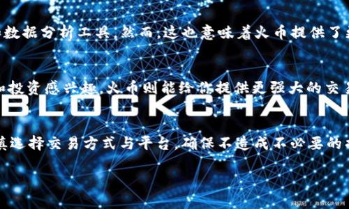 在讨论TP钱包和火币的区别之前，我们先了解一下这两者的基本概念。

什么是TP钱包？
TP钱包（TokenPocket）是一款多链数字货币钱包，支持以太坊、EOS、TRON等多条公链的数字资产管理。它不仅允许用户存储和管理自己的加密货币，还提供去中心化应用（DApp）的访问权限。换句话说，TP钱包不仅是一个简单的存钱罐，更是接入区块链应用的大门，用户可以通过它进行交易、参与DeFi项目、NFT交易等。

什么是火币？
火币（Huobi）是全球知名的数字货币交易平台之一，成立于2013年，总部位于新加坡。用户可以在火币平台上进行各种数字资产的交易，包括主流的比特币（BTC）、以太坊（ETH）等，以及众多的山寨币。同时，火币还提供了期货交易、杠杆交易等多种金融服务。火币就像是数字货币的“超市”，无论你想买什么，在这里几乎都能找到。

TP钱包和火币的关键区别
虽然TP钱包和火币都是数字资产领域的重要工具，但它们的功能和作用却有着显著的差异。言归正传，我们来具体看看这两者的不同点。

h4一、功能定位的不同/h4
TP钱包主要集中在个人资产管理和去中心化应用（DApp）的使用上。用户可以在TP钱包中存储多种数字货币，同时安全地与区块链上的DApp进行交互。相较之下，火币则是一个集中化的交易平台，用户可以在这里进行各种数字货币的交易和金融活动。简单来说，TP钱包更像是你的数字资产家，而火币则是你的交易市场。

h4二、安全性/h4
安全性是数字货币投资者最为关心的问题之一。TP钱包是一个非托管钱包，这意味着用户完全控制自己的私钥和资产，虽然这提供了更高的安全性，但也要求用户有更加严谨的安全意识。如果用户丢失私钥，资产将无法找回。而火币作为一个集中化交易平台，用户不需要直接管理私钥，但这也意味着用户需要信任火币来保护他们的资产。如果平台遭到攻击或出现问题，可能会导致资产损失。

h4三、交易方式/h4
在TP钱包中，用户可以直接通过钱包进行去中心化交易，比如通过去中心化交易所（DEX）直接进行币兑。而火币则是通过其中心化的交易系统，用户需要在平台上挂单、匹配交易。这种方式的灵活性和速度都与去中心化交易有一定差距，但火币提供了更加完善的交易体验和功能，如限价单、市价单等。

h4四、手续费/h4
在TP钱包中，手续费主要取决于链上交易的网络费用，有时可能会根据网络拥堵情况而有所不同。而在火币，平台往往会收取固定的交易手续费，这个手续费通常比链上交易费要高。此外，火币也会有一些特殊的优惠政策，例如火币的会员体系，不同等级的会员在交易时可能会享受更低的手续费。

h4五、用户体验/h4
TP钱包注重用户体验和操作的简单性，界面友好且直观。对于很多新手用户来说，上手非常容易。而火币作为一个交易平台，界面复杂一些，因为它需要提供更多的交易功能和数据分析工具。然而，这也意味着火币提供了更加丰富的市场信息和数据，有利于用户做出更明智的交易决策。

总结
总的来说，TP钱包和火币各自有着独特的优势和适用场景。如果你是一个希望安全管理自己数字资产并探索区块链应用的用户，TP钱包是一个不错的选择；而如果你对交易和投资感兴趣，火币则能给你提供更强大的交易平台和丰富的金融产品。无论选择哪一方，最重要的是要清楚自己的需求与风险，制定合理的投资策略，安全第一。

附加建议
在使用任何数字货币钱包和交易平台时，建议大家务必了解相关的安全知识，例如如何使用二步验证、设置强密码、定期更新软件等。另外，尤其在进行大额交易时，务必要谨慎选择交易方式与平台，确保不造成不必要的损失。记住，数字货币的世界虽然充满机会，但也伴随着风险，懂得控制风险才是成功的关键。

希望这篇详尽的介绍能够帮助你更好地理解TP钱包和火币的区别及各自的特点，也欢迎你深入探索，让自己更好地融入这波数字资产的浪潮中。