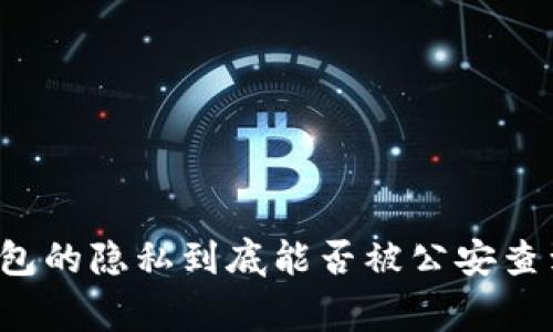 专家揭秘：区块链钱包的隐私到底能否被公安查到？独家秘诀大揭秘！