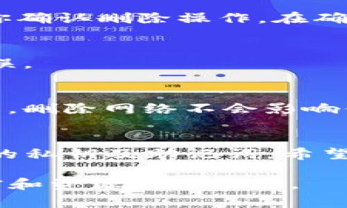 要删除TP钱包（通常指的是Trust Wallet或类似的加密钱包应用）中的主网，可以按照以下步骤进行操作。请注意，具体步骤可能因钱包类型和版本的不同而稍有差异。

步骤一：备份你的钱包
在进行任何更改之前，确保你已经备份了你的钱包。备份意味着记录下你的助记词、私钥或者导出公钥，以防万一发生意外情况。说真的，安全第一，不要忽视这一点。

步骤二：打开TP钱包应用
找到并打开你的TP钱包应用。在主页上，你应该能看到所有已经添加的币种和网络。

步骤三：找到要移除的主网
在TP钱包的主界面，寻找你想要删除的主网（比如以太坊、币安链等）。如果你在使用的是多链钱包，你应该在“钱包”选项卡中看到不同的网络。

步骤四：进入网络设置
点击你想要删除的主网，进入其设置页面。在这里，你可能会看到更多详细信息，包括网络状态，余额等等。此时，请确保这个网络中的余额已经转移至其他钱包，确保所有相关的交易都已完成。

步骤五：删除主网
在主网的设置界面，通常会有一个“删除”或“移除”选项。点击这个选项，系统可能会要求你确认删除操作。在确认后，所选择的主网将被从你的TP钱包中移除。

步骤六：重新检查
完成删除操作后，返回主界面，确认你刚刚删除的主网不再列表中。确保你的操作成功无误。

注意事项
在删除主网之前，确保你已经将所有的代币转移至其他地址，并了解删除操作是不可逆的。删除网络不会影响你的助记词或私钥。然而，删除之后，你将无法再访问该网络中的资产，除非你重新添加它。

总结
删除TP钱包的主网其实并不复杂，只需要几个简单步骤。记得始终保持警觉，妥善保管你的私钥及助记词。希望这些信息能帮助你顺利进行操作，享受安全的加密货币交易体验！

如需更多相关信息或具体操作，可以访问TP钱包的官方支持网站，那里会有更详细的文档和资源供你参考。