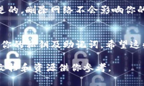 要删除TP钱包（通常指的是Trust Wallet或类似的加密钱包应用）中的主网，可以按照以下步骤进行操作。请注意，具体步骤可能因钱包类型和版本的不同而稍有差异。

步骤一：备份你的钱包
在进行任何更改之前，确保你已经备份了你的钱包。备份意味着记录下你的助记词、私钥或者导出公钥，以防万一发生意外情况。说真的，安全第一，不要忽视这一点。

步骤二：打开TP钱包应用
找到并打开你的TP钱包应用。在主页上，你应该能看到所有已经添加的币种和网络。

步骤三：找到要移除的主网
在TP钱包的主界面，寻找你想要删除的主网（比如以太坊、币安链等）。如果你在使用的是多链钱包，你应该在“钱包”选项卡中看到不同的网络。

步骤四：进入网络设置
点击你想要删除的主网，进入其设置页面。在这里，你可能会看到更多详细信息，包括网络状态，余额等等。此时，请确保这个网络中的余额已经转移至其他钱包，确保所有相关的交易都已完成。

步骤五：删除主网
在主网的设置界面，通常会有一个“删除”或“移除”选项。点击这个选项，系统可能会要求你确认删除操作。在确认后，所选择的主网将被从你的TP钱包中移除。

步骤六：重新检查
完成删除操作后，返回主界面，确认你刚刚删除的主网不再列表中。确保你的操作成功无误。

注意事项
在删除主网之前，确保你已经将所有的代币转移至其他地址，并了解删除操作是不可逆的。删除网络不会影响你的助记词或私钥。然而，删除之后，你将无法再访问该网络中的资产，除非你重新添加它。

总结
删除TP钱包的主网其实并不复杂，只需要几个简单步骤。记得始终保持警觉，妥善保管你的私钥及助记词。希望这些信息能帮助你顺利进行操作，享受安全的加密货币交易体验！

如需更多相关信息或具体操作，可以访问TP钱包的官方支持网站，那里会有更详细的文档和资源供你参考。