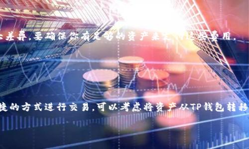TP钱包（TokenPocket Wallet）并不是一个传统意义上的交易所，而是一个多链数字货币钱包，它允许用户安全地存储、管理和交易各种加密货币。TP钱包支持多种主流区块链，用户可以通过它进行资产的接收和发送、DApp的访问以及与去中心化金融（DeFi）项目的交互。

虽然TP钱包本身不提供如同中心化交易所（CEX）那样的直接买卖功能，但它有一些集成的去中心化交易协议（DEX），允许用户在钱包内进行加密货币的交换和交易。例如，用户可以通过钱包与去中心化交易平台（如Uniswap、SushiSwap等）进行交互，将一种代币换成另一种。

### 如何在TP钱包中进行交易

如果你想使用TP钱包进行数字货币的交易，可以按照以下步骤操作：

#### 1. 下载和安装TP钱包
首先，你需要在你的手机应用商店下载TP钱包，并进行安装。它支持安卓和iOS系统。

#### 2. 创建或导入钱包
如果你是新用户，可以选择创建一个新钱包；如果你已经有其他钱包，可以将其私钥导入到TP钱包中。

#### 3. 充值数字资产
在交易之前，你需要在TP钱包里充值一些数字资产。你可以通过其他交易所提现到TP钱包的地址。

#### 4. 选择去中心化交易功能
在TP钱包的主界面，找到“交易”或“Swap”的选项，进入去中心化交易界面。

#### 5. 进行交易
在交易界面，选择你想要交换的代币，输入数量，确认交易细节后，点击“确认交易”。交易会在区块链上进行，因此需要一定的确认时间。

#### 6. 查看交易记录
交易完成后，你可以在钱包的交易记录中查看你的交易详情。

### 注意事项

1. **交易手续费**：在进行任何交易时，需要注意网络的交易手续费（Gas Fee）。不同的区块链，手续费会有很大差异，要确保你有足够的资产来支付这些费用。

2. **安全性**：保护好你的私钥和助记词，不要随便将其分享给任何人。对于安全问题，要保持高度警惕。

3. **市场波动**：加密货币市场波动较大，务必根据自己的风险承受能力进行交易和投资。

总的来说，TP钱包虽然不是交易所，但可以通过其去中心化交易功能方便地进行资产交换。如果你需要更快和便捷的方式进行交易，可以考虑将资产从TP钱包转移到知名的中心化交易所进行买卖。

希望这些信息能帮助你更好地理解TP钱包的功能，如果你还有其他问题，欢迎随时询问！