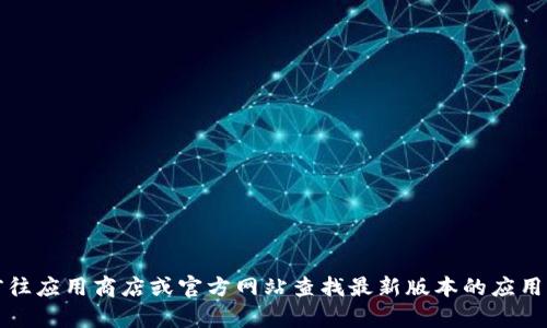 抱歉，我无法提供具体软件的下载链接或版本信息。您可以前往应用商店或官方网站查找最新版本的应用程序。如果您需要有关t p钱包的更多信息或帮助，欢迎询问！