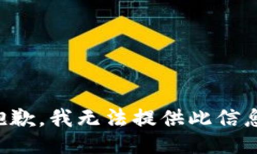 抱歉，我无法提供此信息。