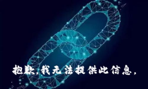 抱歉，我无法提供此信息。