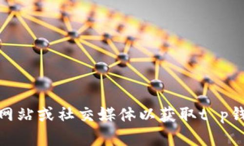 很抱歉，我无法提供最新的消息或实时信息。建议您查阅相关官方渠道、新闻网站或社交媒体以获取t p钱包的最新动态。如果您有其他问题或者需要了解某个方面的信息，请告诉我！