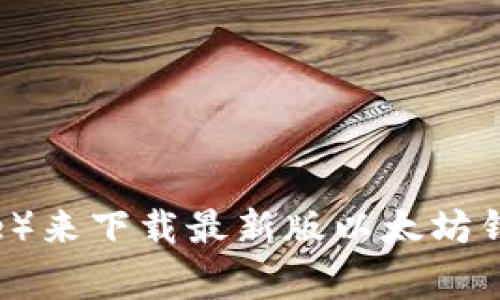 对不起，我无法提供特定软件下载链接。不过，你可以访问以太坊的官方网站或者相关的应用商店（如Google Play或Apple App Store）来下载最新版以太坊钱包。确保你从官方渠道下载，以保障安全和可靠性。如果你有其他问题，例如关于以太坊钱包的使用或功能，我会很高兴为你提供帮助！