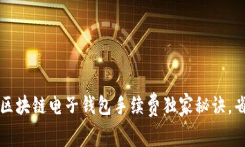 专家揭秘：区块链电子钱包手续费独家秘诀，省钱不再难！
